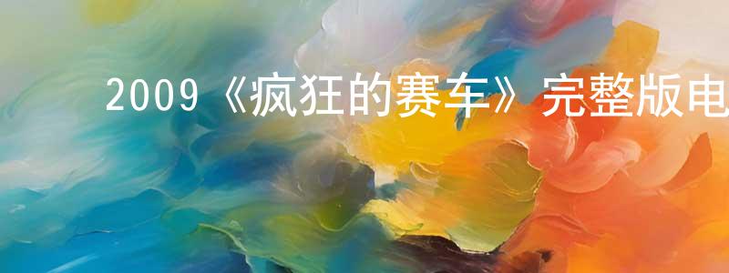 ﻿陈涵涵发布﻿2009《疯狂的赛车》完整版电影/在线观看/百度云-美剧天堂